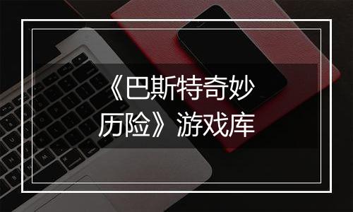 《巴斯特奇妙历险》游戏库
