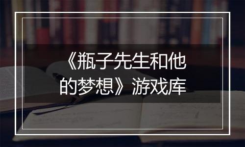 《瓶子先生和他的梦想》游戏库
