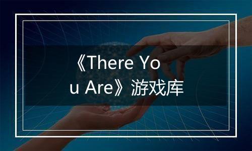 《There You Are》游戏库