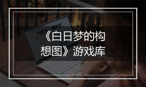 《白日梦的构想图》游戏库