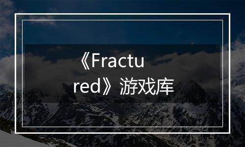 《Fractured》游戏库