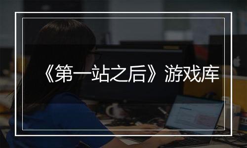 《第一站之后》游戏库