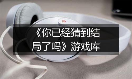 《你已经猜到结局了吗》游戏库