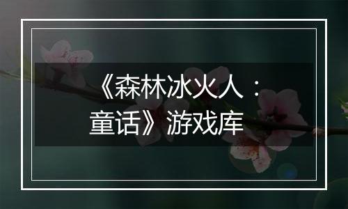 《森林冰火人：童话》游戏库