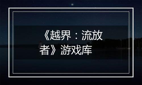 《越界：流放者》游戏库