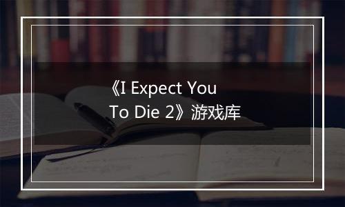 《I Expect You To Die 2》游戏库