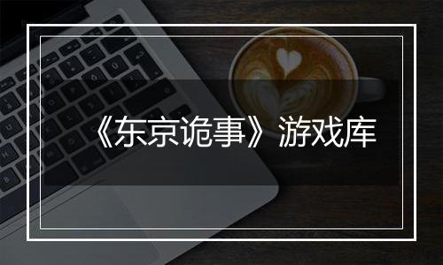 《东京诡事》游戏库