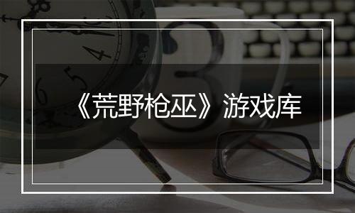 《荒野枪巫》游戏库