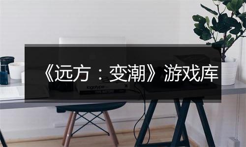 《远方:变潮》游戏库