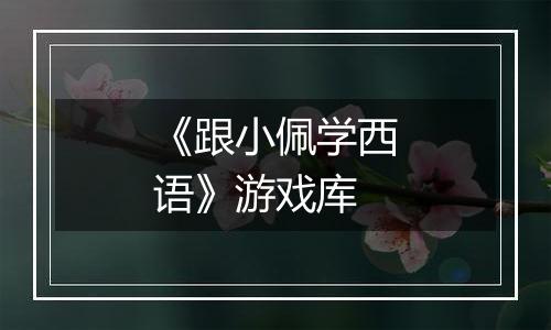 《跟小佩学西语》游戏库