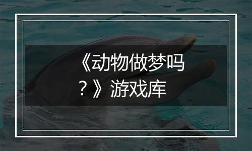 《动物做梦吗？》游戏库