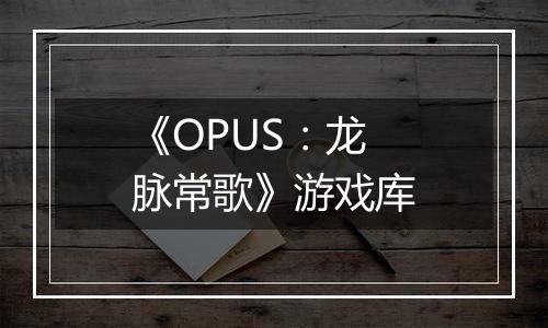 《OPUS：龙脉常歌》游戏库