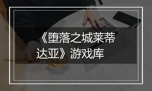 《堕落之城莱蒂达亚》游戏库