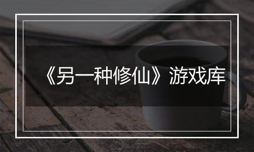 《另一种修仙》游戏库