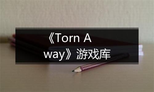 《Torn Away》游戏库