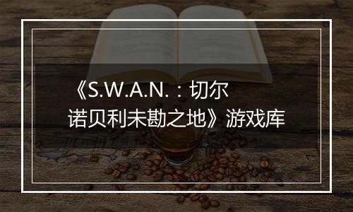 《S.W.A.N.：切尔诺贝利未勘之地》游戏库