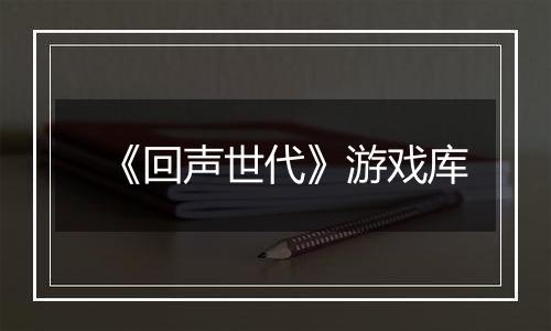 《回声世代》游戏库