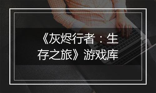 《灰烬行者：生存之旅》游戏库