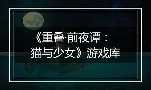 《重叠·前夜谭:猫与少女》游戏库