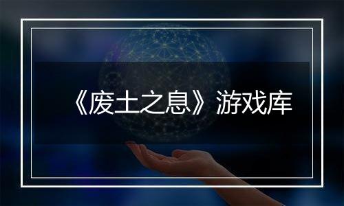 《废土之息》游戏库