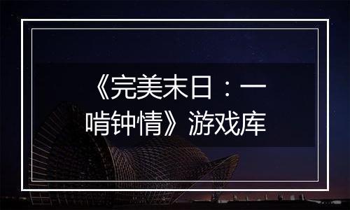 《完美末日：一啃钟情》游戏库