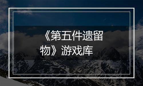 《第五件遗留物》游戏库