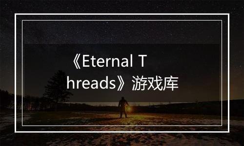 《Eternal Threads》游戏库