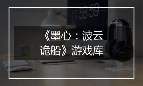 《墨心：波云诡船》游戏库