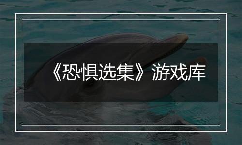 《恐惧选集》游戏库