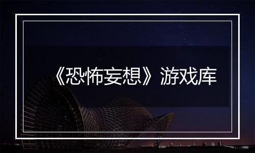 《恐怖妄想》游戏库