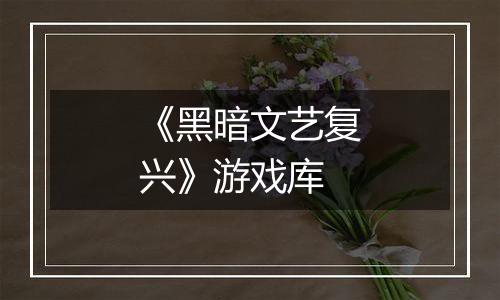 《黑暗文艺复兴》游戏库