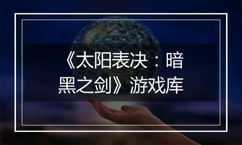 《太阳表决：暗黑之剑》游戏库