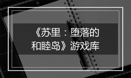 《苏里：堕落的和睦岛》游戏库
