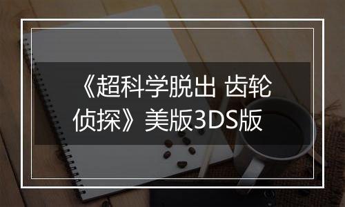 《超科学脱出 齿轮侦探》美版3DS版