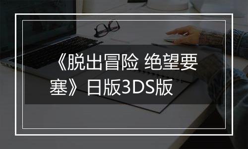 《脱出冒险 绝望要塞》日版3DS版