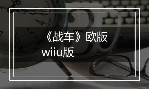 《战车》欧版wiiu版