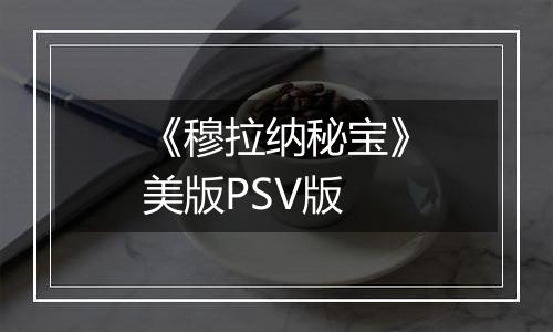 《穆拉纳秘宝》美版PSV版