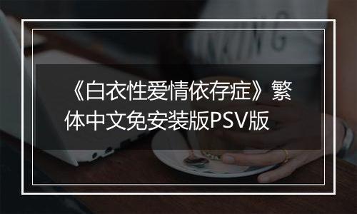 《白衣性爱情依存症》繁体中文免安装版PSV版