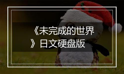 《未完成的世界》日文硬盘版