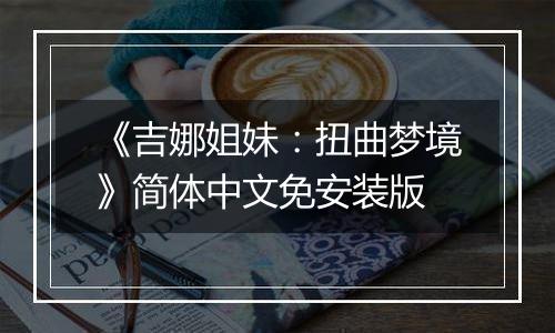 《吉娜姐妹：扭曲梦境》简体中文免安装版