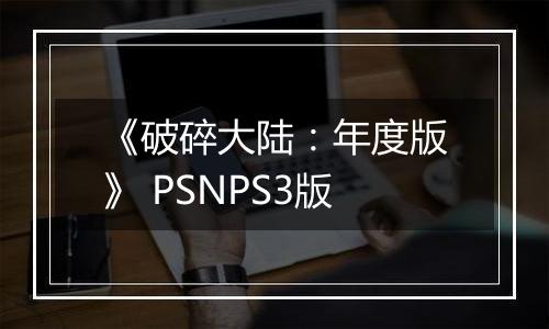 《破碎大陆：年度版》 PSNPS3版