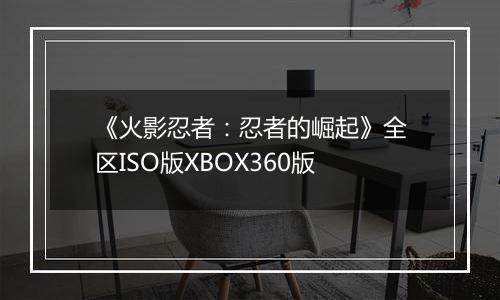 《火影忍者：忍者的崛起》全区ISO版XBOX360版