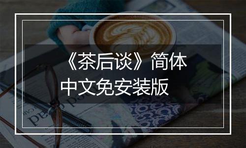 《茶后谈》简体中文免安装版