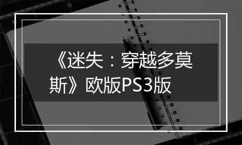 《迷失：穿越多莫斯》欧版PS3版