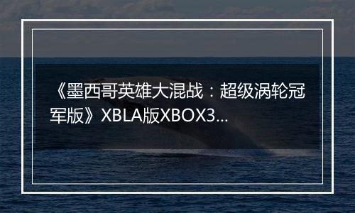 《墨西哥英雄大混战：超级涡轮冠军版》XBLA版XBOX360版