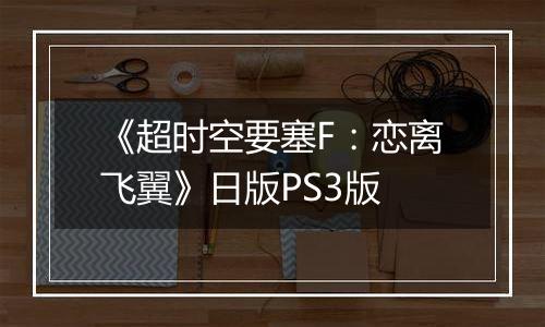 《超时空要塞F:恋离飞翼》日版PS3版
