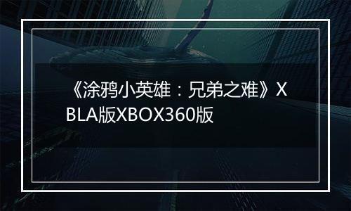 《涂鸦小英雄：兄弟之难》XBLA版XBOX360版