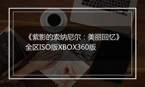 《紫影的索纳尼尔：美丽回忆》全区ISO版XBOX360版