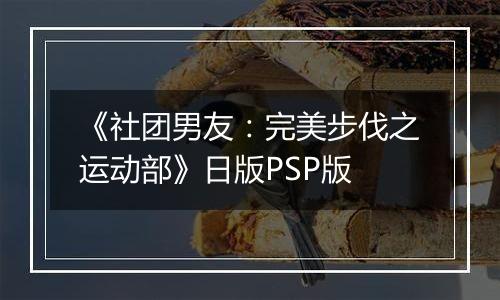 《社团男友：完美步伐之运动部》日版PSP版