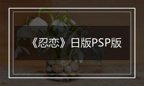 《忍恋》日版PSP版